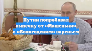 Путин попробовал выпечку от «Машеньки» с «Вологодским» вареньем