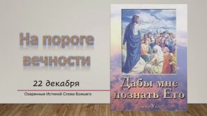 Дабы мне познать Его. Е Уайт 22 Декабря На пороге вечности.
