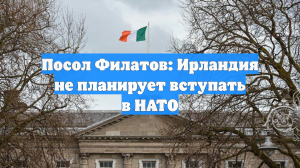 Посол Филатов: Ирландия не планирует вступать в НАТО