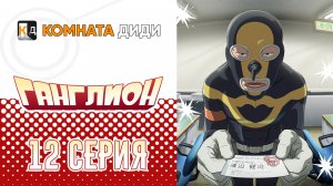 Ганглион - 12 серия [КОМНАТА ДИДИ