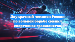 Двукратный чемпион России по вольной борьбе сменил спортивное гражданство