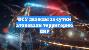 ВСУ дважды за сутки атаковали территорию ДНР