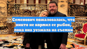 Семенович пожаловалась, что никто не кормил ее рыбок, пока она уезжала на съемки