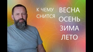 К чему снится ВЕСНА_ЛЕТО_ОСЕНЬ_ЗИМА.