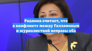 Роднина считает, что в конфликте между Галлямовым и журналисткой неправы оба