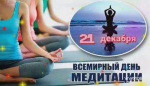 21 ДЕКАБРЯ ВСЕМИРНЫЙ ДЕНЬ МЕДИТАЦИИ