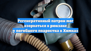 Регенеративный патрон мог взорваться в рюкзаке у погибшего подростка в Химках