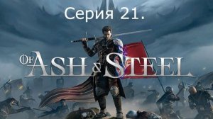 Of Ash and Steel. Серия 21.