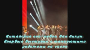 Китайский поп-певец Ван Лихун впервые выступил с танцующими роботами на сцене