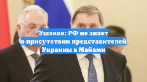 Ушаков: РФ не знает о присутствии представителей Украины в Майами