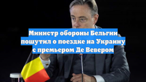 Министр обороны Бельгии пошутил о поездке на Украину с премьером Де Вевером