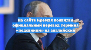 В Кремле представили официальный перевод слова «подсвинки» на английский