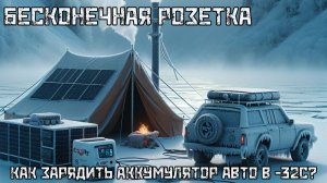 БЕСКОНЕЧНАЯ РОЗЕТКА: Как зарядить аккумулятор авто в мороз -32°C на рыбалке?