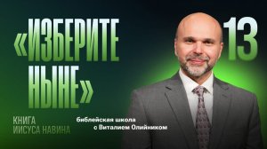 Изберите ныне | Уроки веры из книги Иисуса Навина | урок #13, библейская школа с Виталием Олийником