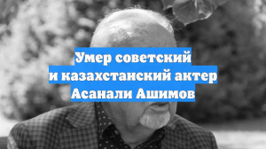 Умер советский и казахстанский актер Асанали Ашимов
