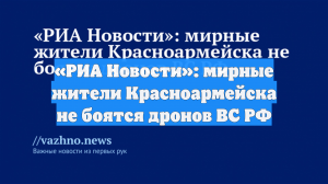 «РИА Новости»: мирные жители Красноармейска не боятся дронов ВС РФ