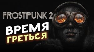 Время греться в Frostpunk 2 - играю впервые (стрим по заказу)