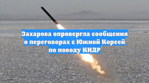 Захарова опровергла сообщения о переговорах с Южной Кореей по поводу КНДР
