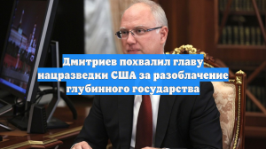 Дмитриев похвалил главу нацразведки США за разоблачение глубинного государства