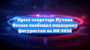 Пресс-секретарь Путина Песков пообещал поддержку фигуристам на ОИ-2026
