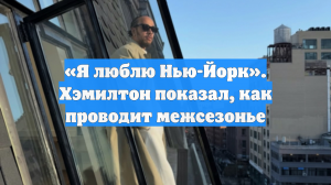 «Я люблю Нью-Йорк». Хэмилтон показал, как проводит межсезонье