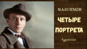 М.А.Булгаков Четыре портрета. Рассказ