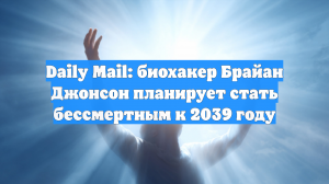 Daily Mail: биохакер Брайан Джонсон планирует стать бессмертным к 2039 году