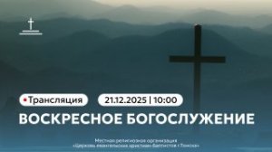 Воскресное богослужение 21.12.2025 Центральная церковь ЕХБ  г. Томск