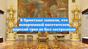 В Эрмитаже заявили, что испорченный посетителем царский трон не был застрахован
