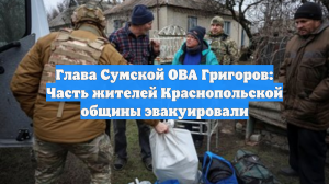 Глава Сумской ОВА Григоров: Часть жителей Краснопольской общины эвакуировали