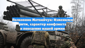 Полковник Матвийчук: Изменился ритм, характер конфликта и поведение нашей армии