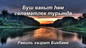 Буш вакыт һәм сәләмәтлек турында. Равиль хәзрәт Бикбаев
