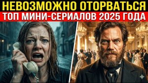 ТОП-10 МИНИ-СЕРИАЛОВ 2025 ГОДА ОТ КОТОРЫХ НЕВОЗМОЖНО ОТОРВАТЬСЯ