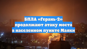 БПЛА «Герань-2» продолжают атаку моста в населенном пункте Маяки