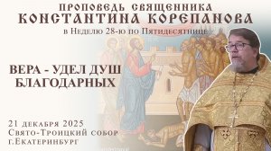 Вера - удел душ благодарных. Проповедь о. Константина Корепанова (21.12.2025)