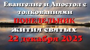Евангелие дня 22 ДЕКАБРЯ 2025 с толкованием.  Апостол дня.  Жития Святых.