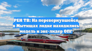 РЕН ТВ: На перевернувшейся в Мытищах лодке находились модель и экс-лидер ОПГ