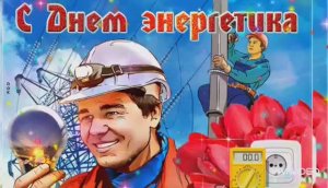С НАСТУПАЮЩИМ ПРАЗДНИКОМ – ДНЁМ ЭНЕРГЕТИКА! ПОЗДРАВЛЕНИЕ