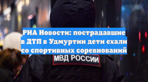 РИА Новости: пострадавшие в ДТП в Удмуртии дети ехали со спортивных соревнований