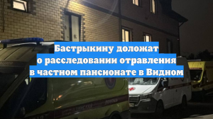 Бастрыкину доложат о расследовании отравления в частном пансионате в Видном