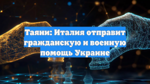 Таяни: Италия отправит гражданскую и военную помощь Украине