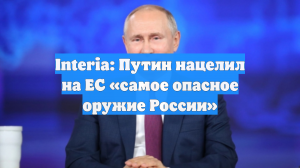 Interia: Путин нацелил на EC «самое опасное» оружие России