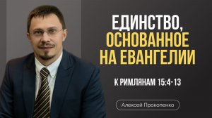 Единство, основанное на Евангелии | Римлянам 15:4-13 | Алексей Прокопенко
