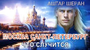 АШТАР ШЕРАН ВОЗВЕЩАЕТ | Москва и Санкт-Петербург – Что Грядёт?