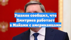 Ушаков сообщил, что Дмитриев работает в Майами с американцами