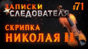 «Скрипка Николая II» Записки Следователя #71