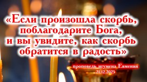«Если произошла скорбь - поблагодарите Бога, и ваша скорбь обратится в радость»-проповедь 21.12.25.