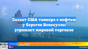 Захват США танкера с нефтью у берегов Венесуэлы угрожает мировой торговле