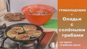 ГРИБОЛАДУШКИ - оладьи с солёными грибами (Чёрный груздь, Рядовка серая)