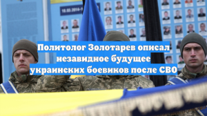 Политолог Золотарев описал незавидное будущее украинских боевиков после СВО
